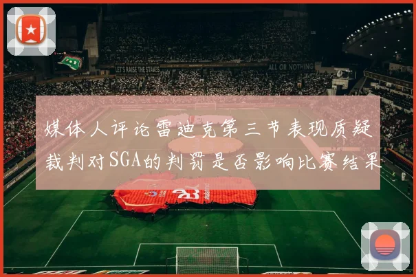媒体人评论雷迪克第三节表现质疑裁判对SGA的判罚是否影响比赛结果