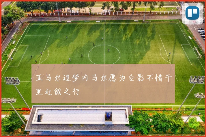 亚马尔追梦内马尔愿为合影不惜千里赴俄之行