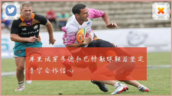库里试穿韦德和巴特勒球鞋后坚定李宁合作信心