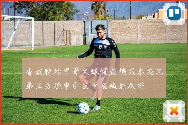 香波特称甲骨文球馆最热烈水花兄弟三分连中引发全场疯狂欢呼