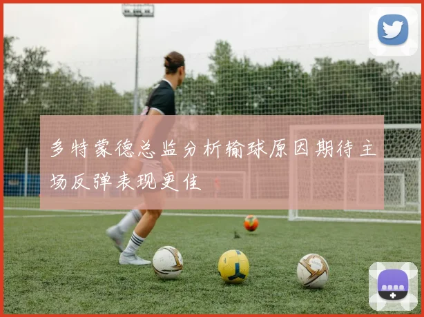 多特蒙德总监分析输球原因期待主场反弹表现更佳