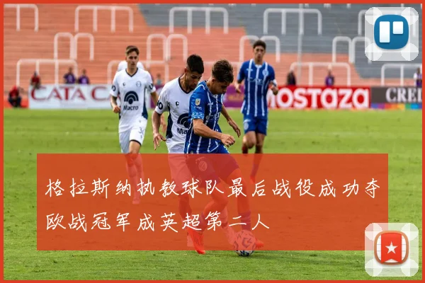 格拉斯纳执教球队最后战役成功夺欧战冠军成英超第二人